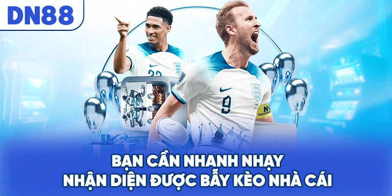 Bạn cần nhanh nhạy nhận diện được bẫy kèo nhà cái